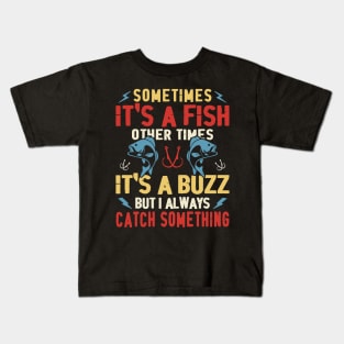 Some Times It's A Fish Other Times It's A Buzz But Always Catch Something - Fishing Kids T-Shirt